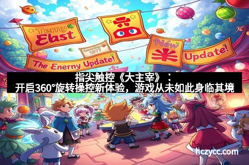 指尖触控《大主宰》：开启360°旋转操控新体验，游戏从未如此身临其境